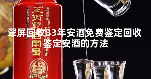 翠屏回收83年安酒免费鉴定回收 鉴定安酒的方法